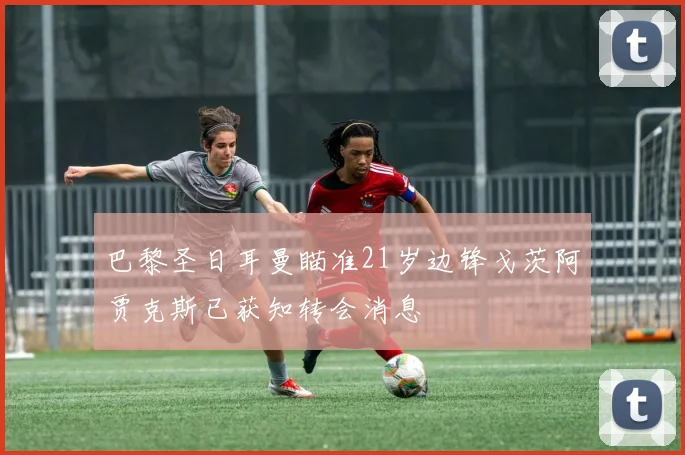 巴黎圣日耳曼瞄准21岁边锋戈茨阿贾克斯已获知转会消息