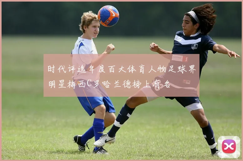 时代评选年度百大体育人物足球界明星梅西C罗哈兰德榜上有名