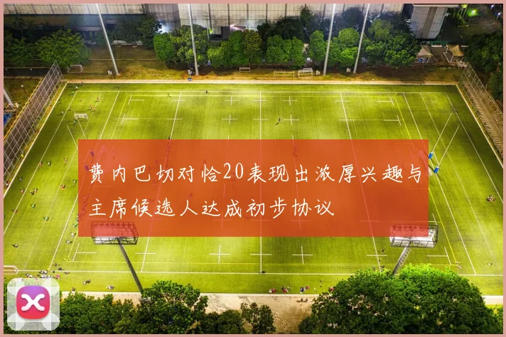 费内巴切对恰20表现出浓厚兴趣与主席候选人达成初步协议